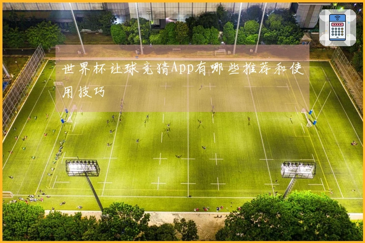 世界杯让球竞猜App有哪些推荐和使用技巧