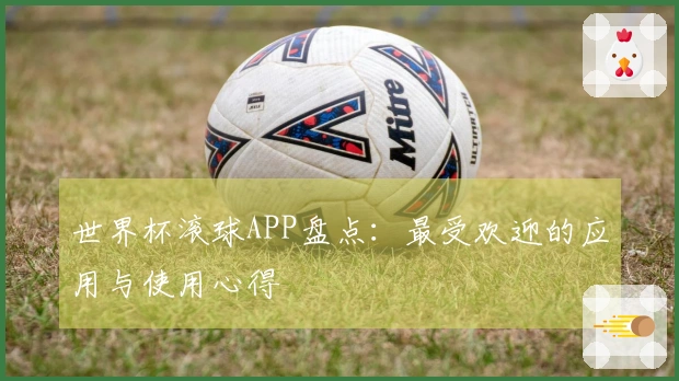 世界杯滚球APP盘点：最受欢迎的应用与使用心得
