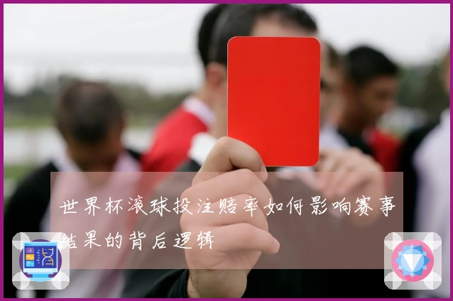 世界杯滚球投注赔率如何影响赛事结果的背后逻辑