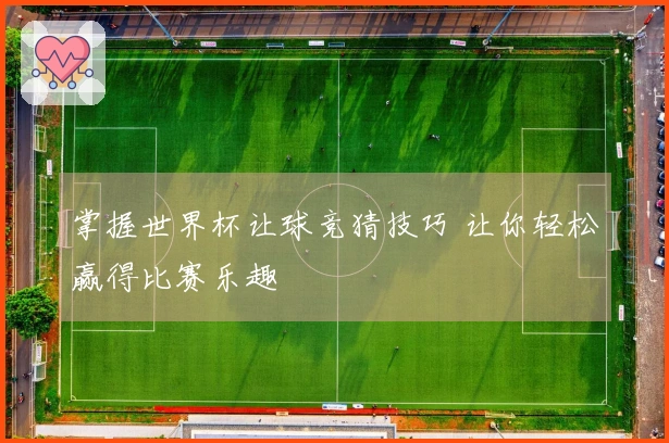 掌握世界杯让球竞猜技巧 让你轻松赢得比赛乐趣