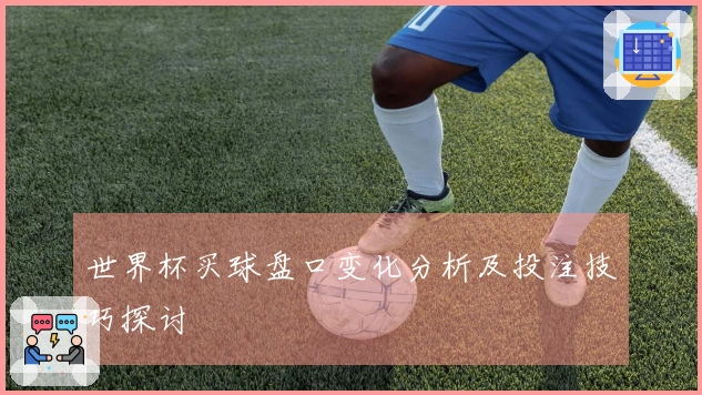 世界杯买球盘口变化分析及投注技巧探讨