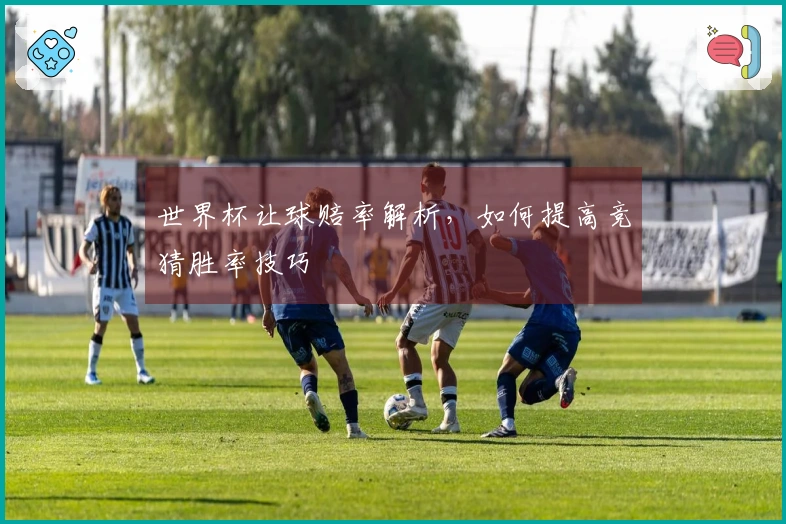 世界杯让球赔率解析，如何提高竞猜胜率技巧