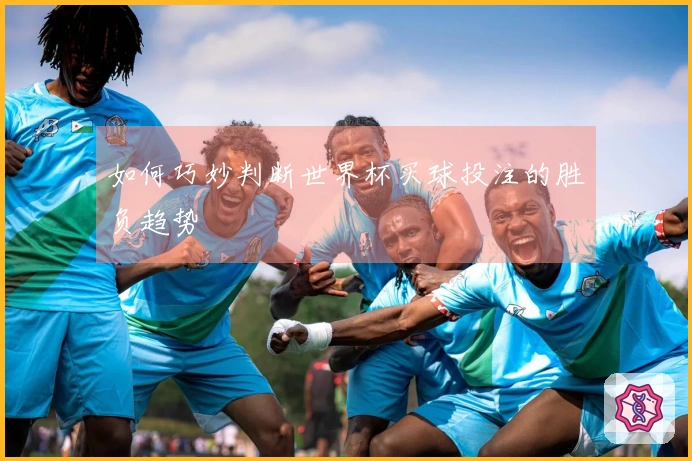 如何巧妙判断世界杯买球投注的胜负趋势