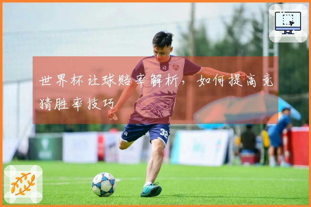 世界杯让球赔率解析，如何提高竞猜胜率技巧