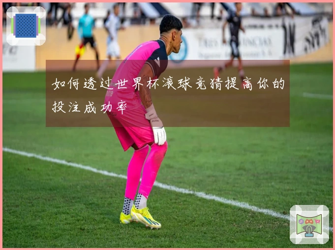 如何透过世界杯滚球竞猜提高你的投注成功率