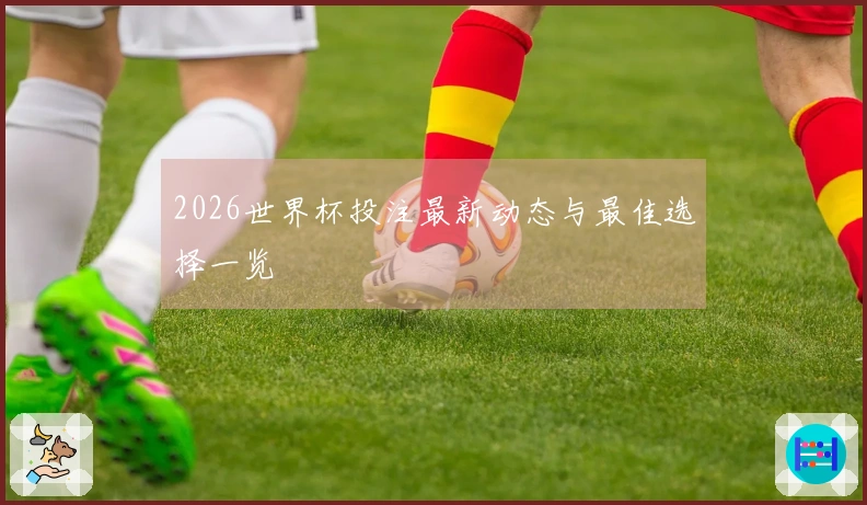 2026世界杯投注最新动态与最佳选择一览