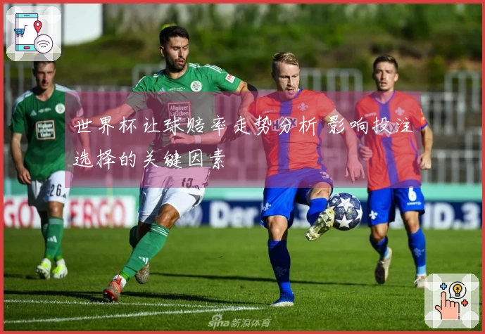 世界杯让球赔率走势分析 影响投注选择的关键因素