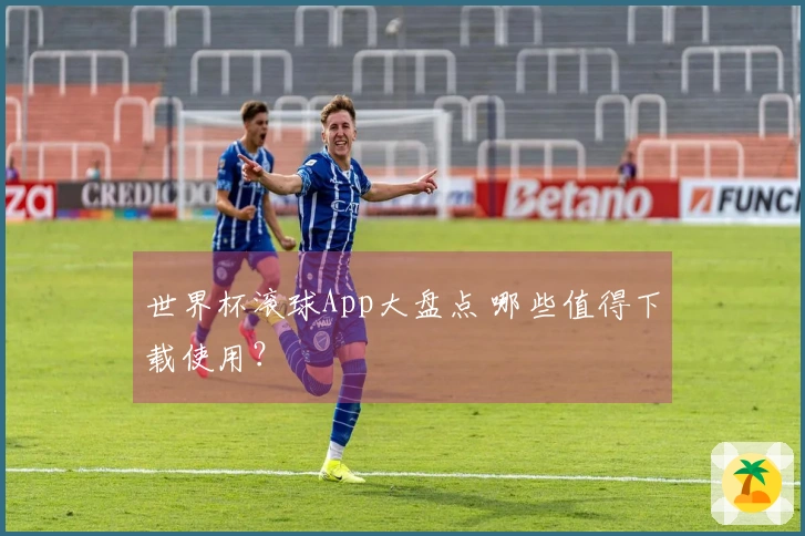世界杯滚球App大盘点 哪些值得下载使用？
