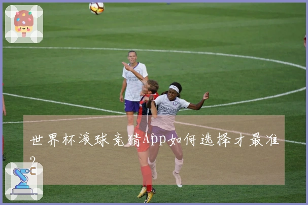 世界杯滚球竞猜App如何选择才最准？