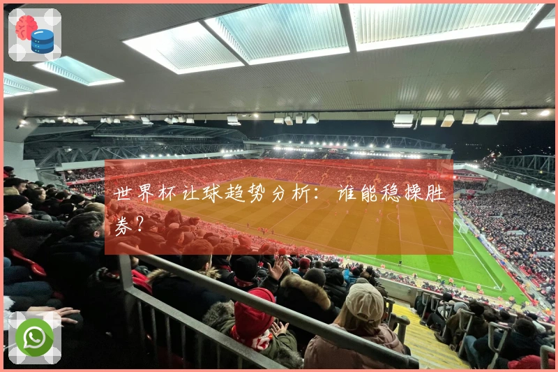世界杯让球趋势分析：谁能稳操胜券？