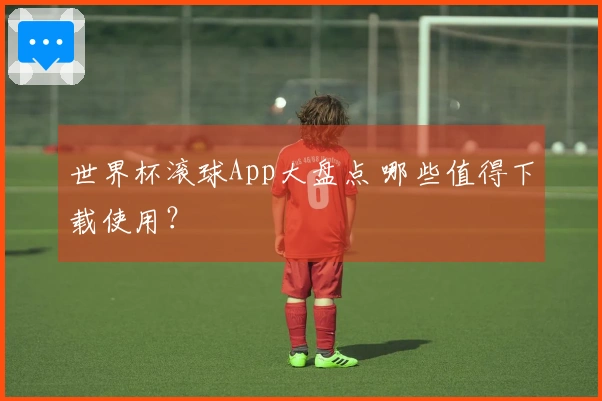 世界杯滚球App大盘点 哪些值得下载使用？