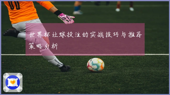 世界杯让球投注的实战技巧与推荐策略分析