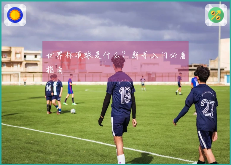 世界杯滚球是什么？新手入门必看指南
