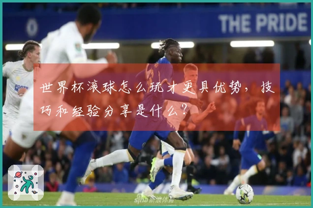 世界杯滚球怎么玩才更具优势，技巧和经验分享是什么？