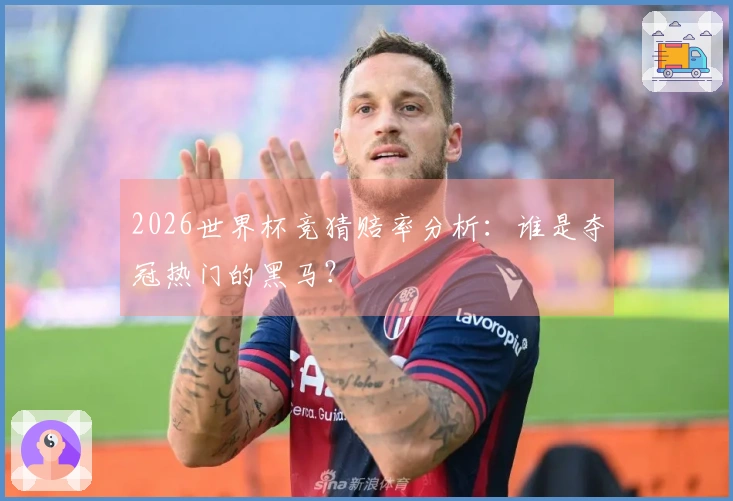2026世界杯竞猜赔率分析：谁是夺冠热门的黑马？